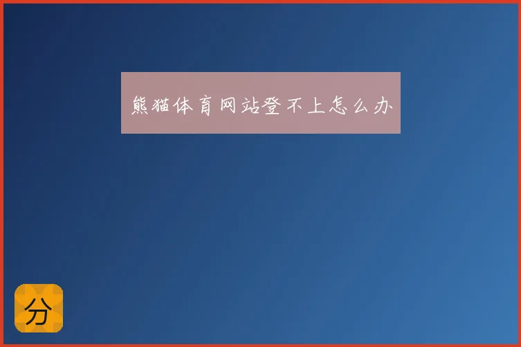 熊猫体育网站登不上怎么办