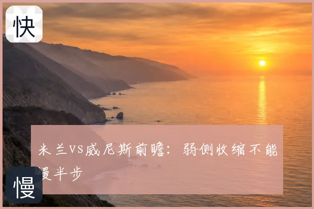 米兰vs威尼斯前瞻：弱侧收缩不能慢半步