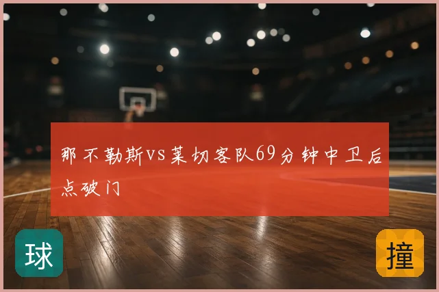 那不勒斯vs莱切客队69分钟中卫后点破门