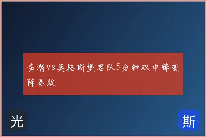黄潜vs奥格斯堡客队5分钟双中锋变阵奏效