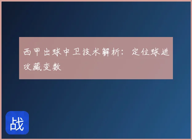 西甲出球中卫技术解析:定位球进攻藏变数