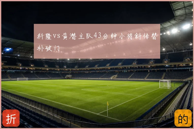 科隆vs黄潜主队43分钟小将斜传替补破门